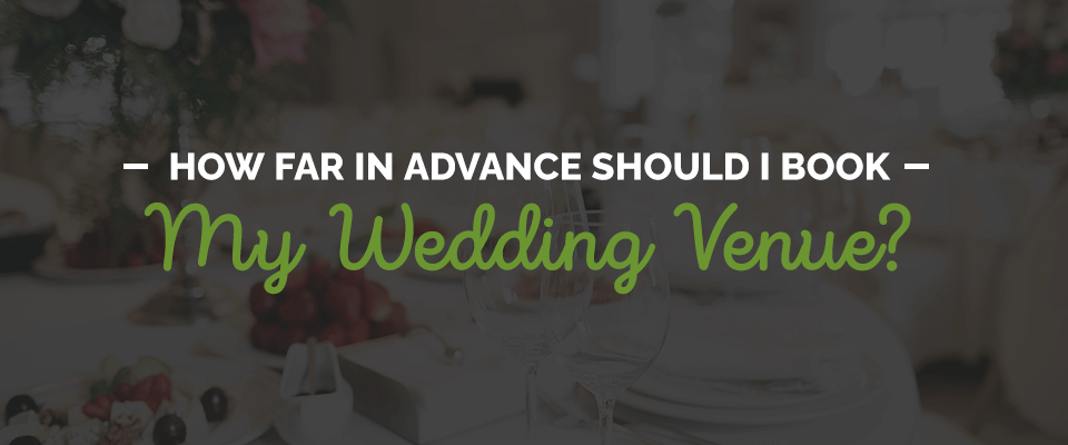 How Far in Advance Should I Book My Wedding Venue?
