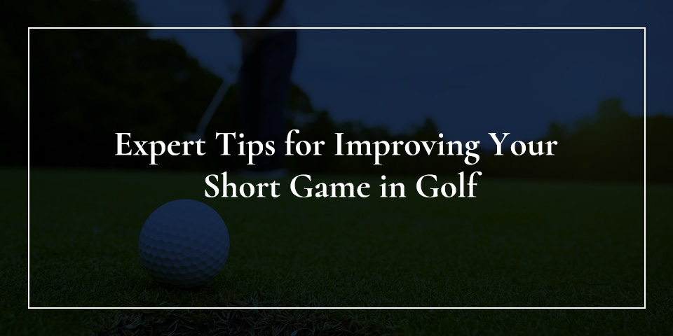 Expert Tips For Improving Your Short Game